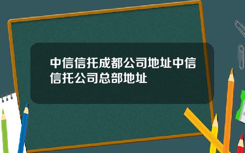 中信信托成都公司地址中信信托公司总部地址