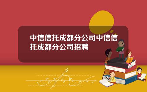 中信信托成都分公司中信信托成都分公司招聘