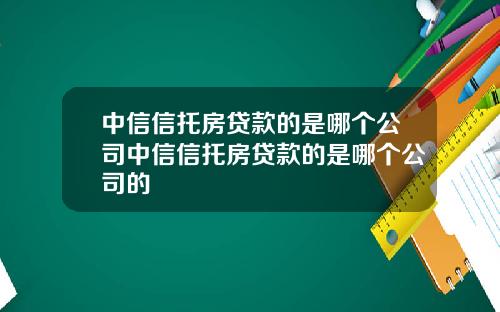 中信信托房贷款的是哪个公司中信信托房贷款的是哪个公司的