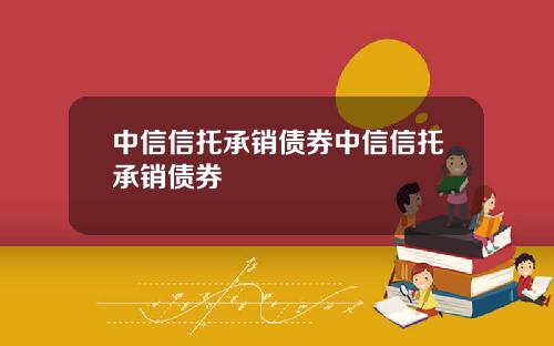 中信信托承销债券中信信托承销债券