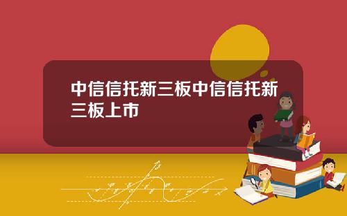 中信信托新三板中信信托新三板上市