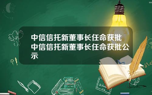 中信信托新董事长任命获批中信信托新董事长任命获批公示