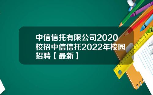 中信信托有限公司2020校招中信信托2022年校园招聘【最新】