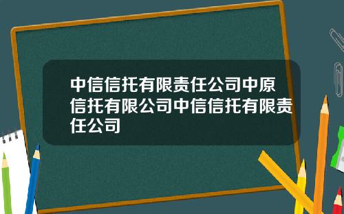 中信信托有限责任公司中原信托有限公司中信信托有限责任公司