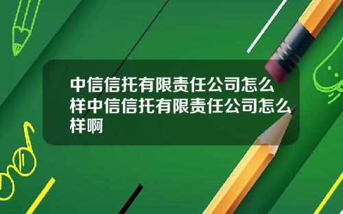 中信信托有限责任公司怎么样中信信托有限责任公司怎么样啊