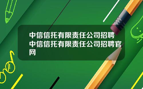 中信信托有限责任公司招聘中信信托有限责任公司招聘官网