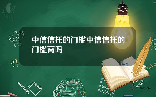 中信信托的门槛中信信托的门槛高吗