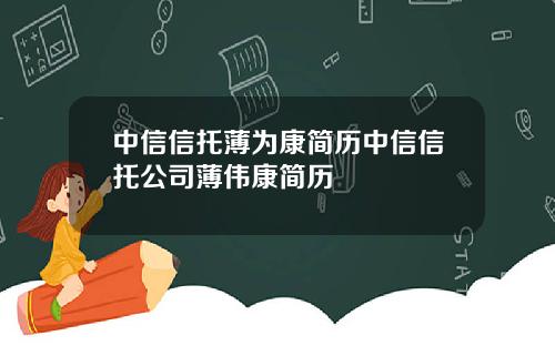 中信信托薄为康简历中信信托公司薄伟康简历