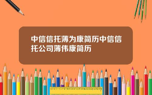 中信信托薄为康简历中信信托公司薄伟康简历