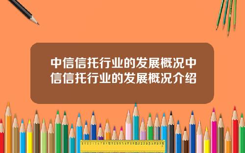 中信信托行业的发展概况中信信托行业的发展概况介绍