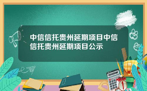 中信信托贵州延期项目中信信托贵州延期项目公示