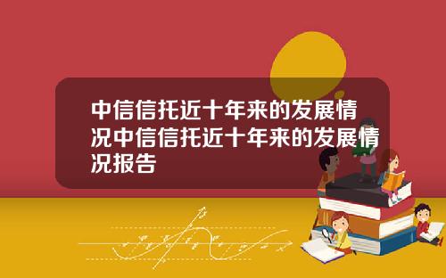 中信信托近十年来的发展情况中信信托近十年来的发展情况报告