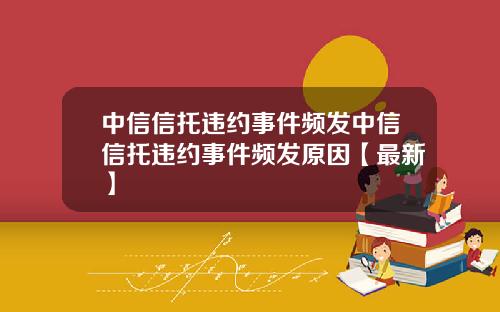 中信信托违约事件频发中信信托违约事件频发原因【最新】