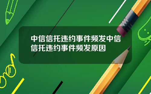 中信信托违约事件频发中信信托违约事件频发原因