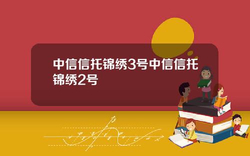 中信信托锦绣3号中信信托锦绣2号