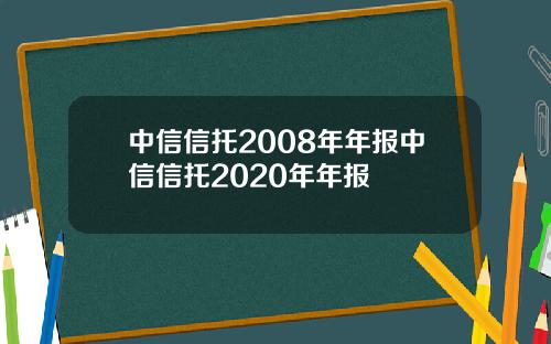 中信信托2008年年报中信信托2020年年报