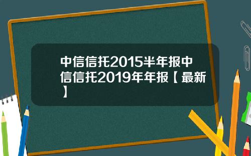 中信信托2015半年报中信信托2019年年报【最新】