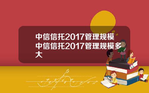 中信信托2017管理规模中信信托2017管理规模多大