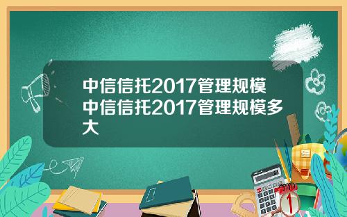 中信信托2017管理规模中信信托2017管理规模多大