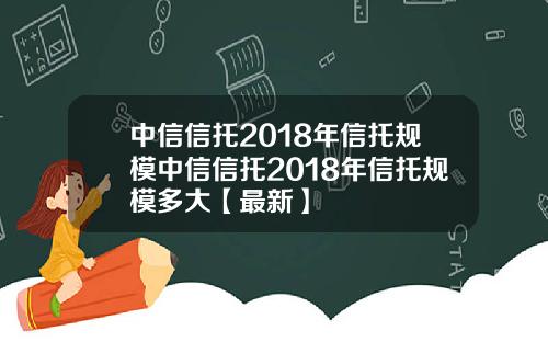 中信信托2018年信托规模中信信托2018年信托规模多大【最新】