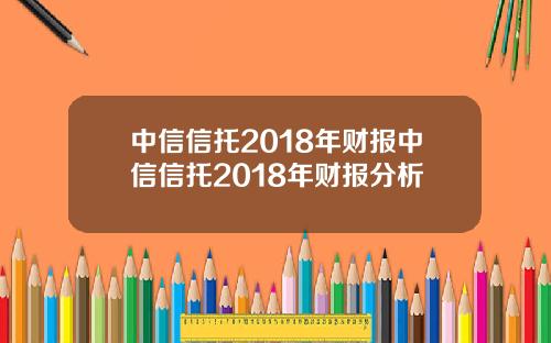 中信信托2018年财报中信信托2018年财报分析