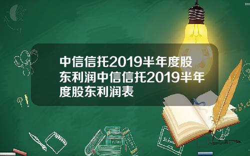 中信信托2019半年度股东利润中信信托2019半年度股东利润表
