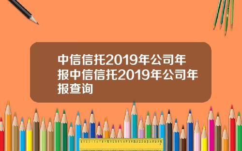 中信信托2019年公司年报中信信托2019年公司年报查询