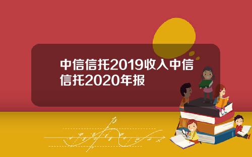 中信信托2019收入中信信托2020年报