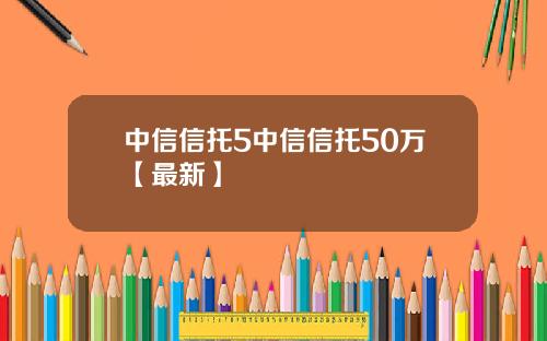 中信信托5中信信托50万【最新】