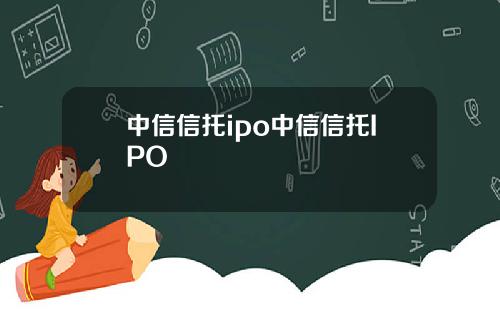 中信信托ipo中信信托IPO