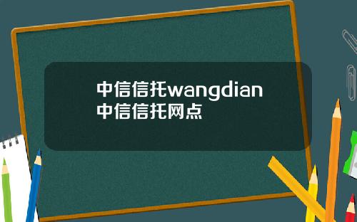 中信信托wangdian中信信托网点