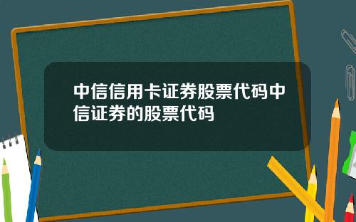 中信信用卡证券股票代码中信证券的股票代码