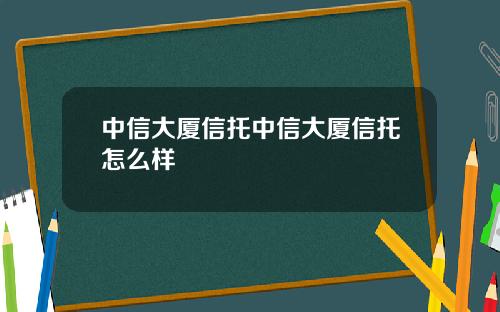 中信大厦信托中信大厦信托怎么样