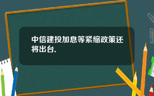 中信建投加息等紧缩政策还将出台.