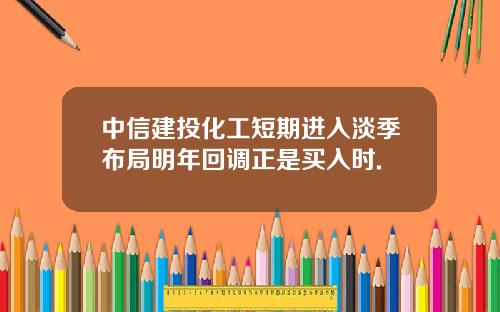 中信建投化工短期进入淡季布局明年回调正是买入时.