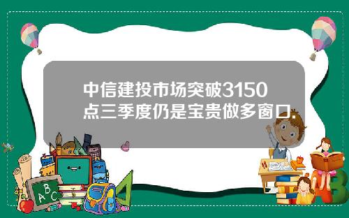 中信建投市场突破3150点三季度仍是宝贵做多窗口.