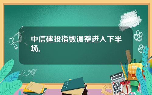 中信建投指数调整进入下半场.