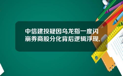 中信建投疑因乌龙指一度闪崩券商股分化背后逻辑浮现.