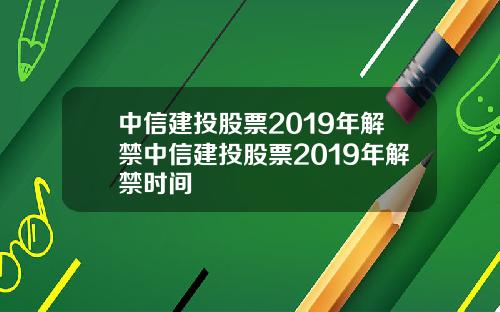 中信建投股票2019年解禁中信建投股票2019年解禁时间