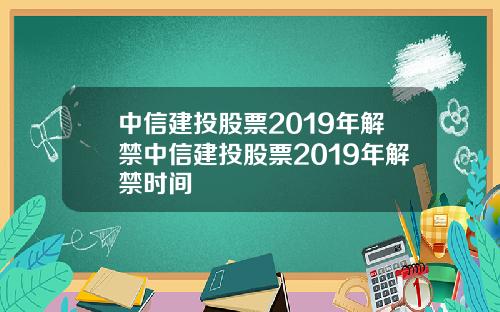 中信建投股票2019年解禁中信建投股票2019年解禁时间