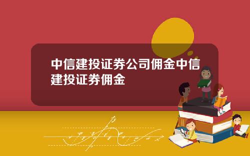 中信建投证券公司佣金中信建投证券佣金