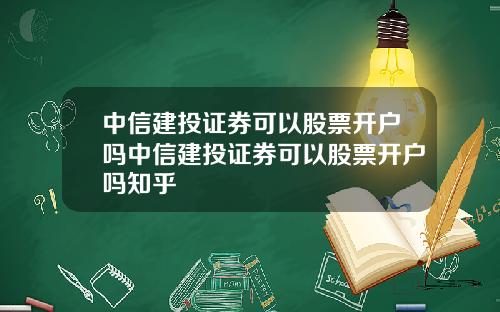 中信建投证券可以股票开户吗中信建投证券可以股票开户吗知乎