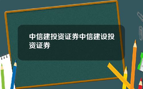 中信建投资证券中信建设投资证券