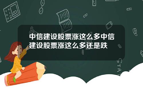 中信建设股票涨这么多中信建设股票涨这么多还是跌