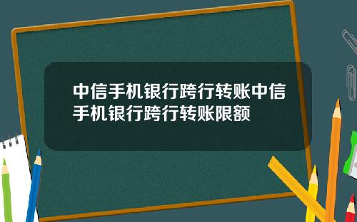 中信手机银行跨行转账中信手机银行跨行转账限额