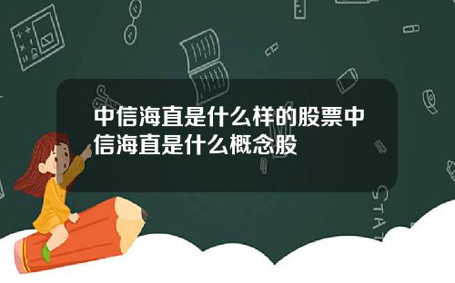 中信海直是什么样的股票中信海直是什么概念股