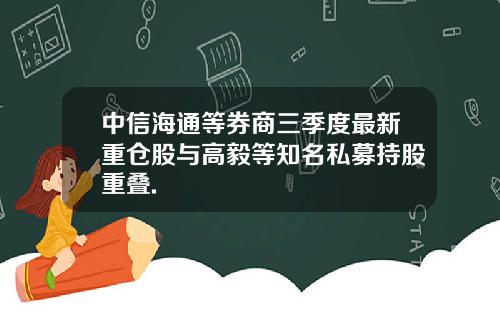 中信海通等券商三季度最新重仓股与高毅等知名私募持股重叠.