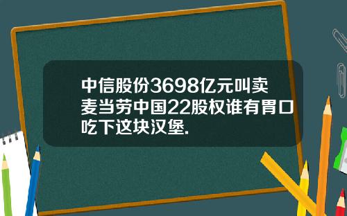 中信股份3698亿元叫卖麦当劳中国22股权谁有胃口吃下这块汉堡.
