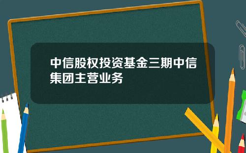 中信股权投资基金三期中信集团主营业务
