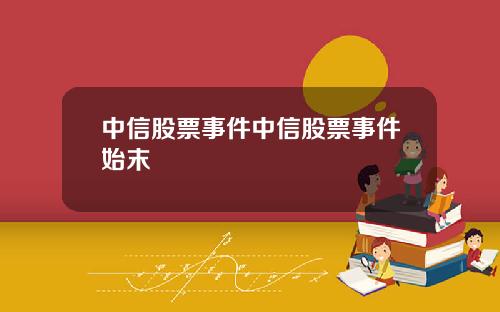 中信股票事件中信股票事件始末